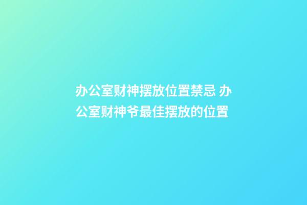 办公室财神摆放位置禁忌 办公室财神爷最佳摆放的位置